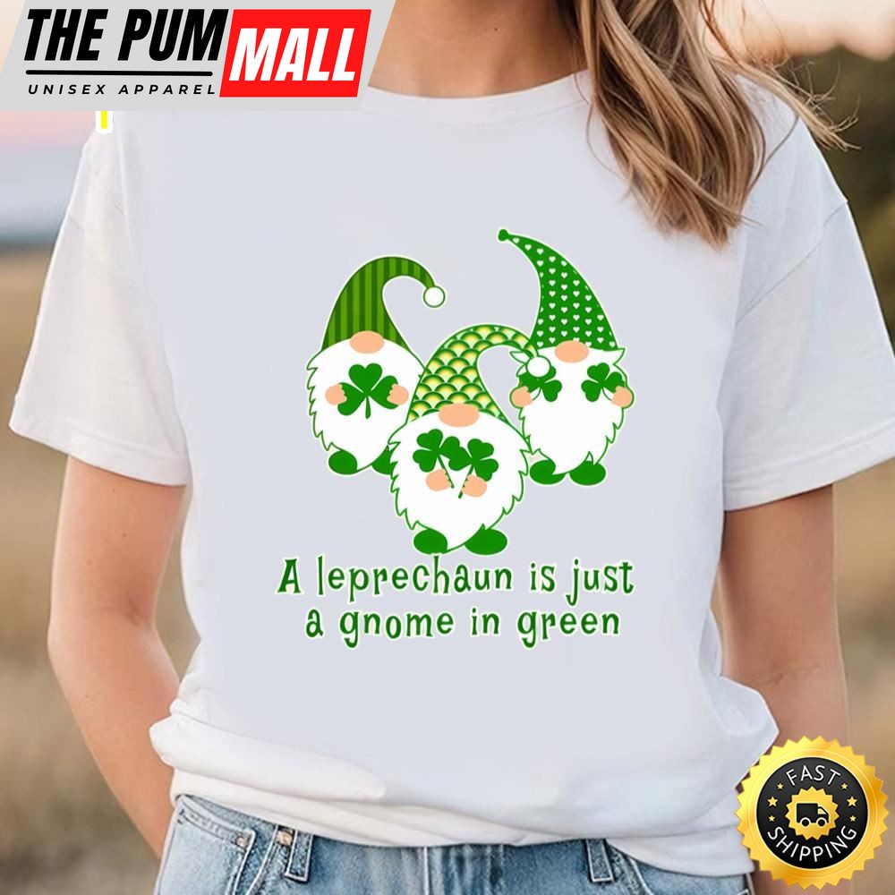 A Leprechaun Is Just A Gnome In Green Cute St Patricks Day T-shirt