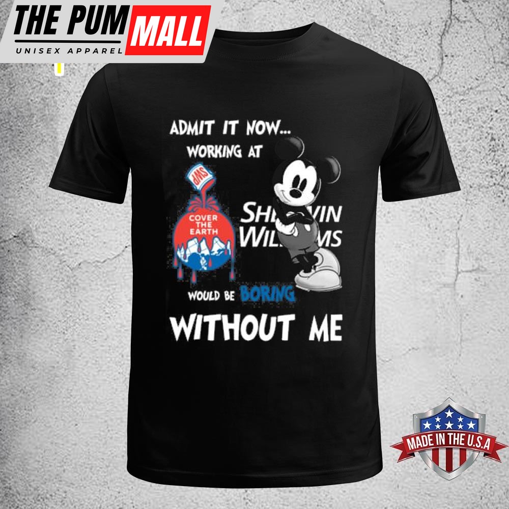 Admit It Now Working At Sherwin Williams Mickey Mouse Would Be Boring Without Me T-shirt