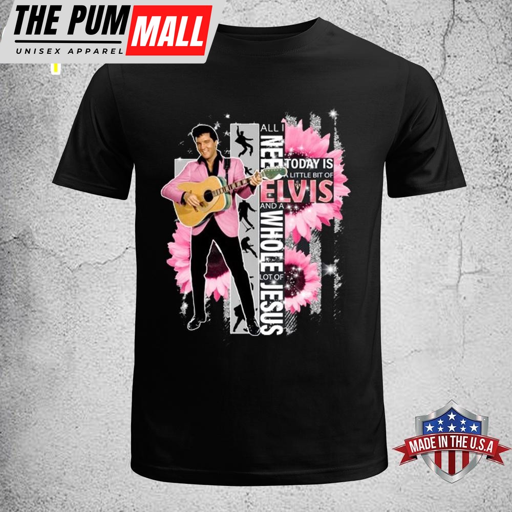All I Need Today Is A Little Bit Of Elvis Presley Unisex T-Shirt
