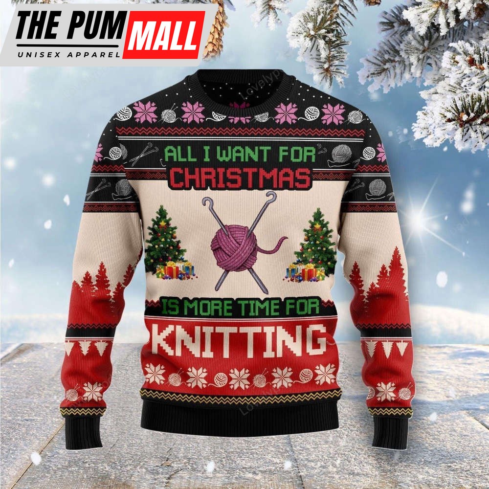 All I Want For Christmas Is More Time For Knitting Ugly Christmas Sweater