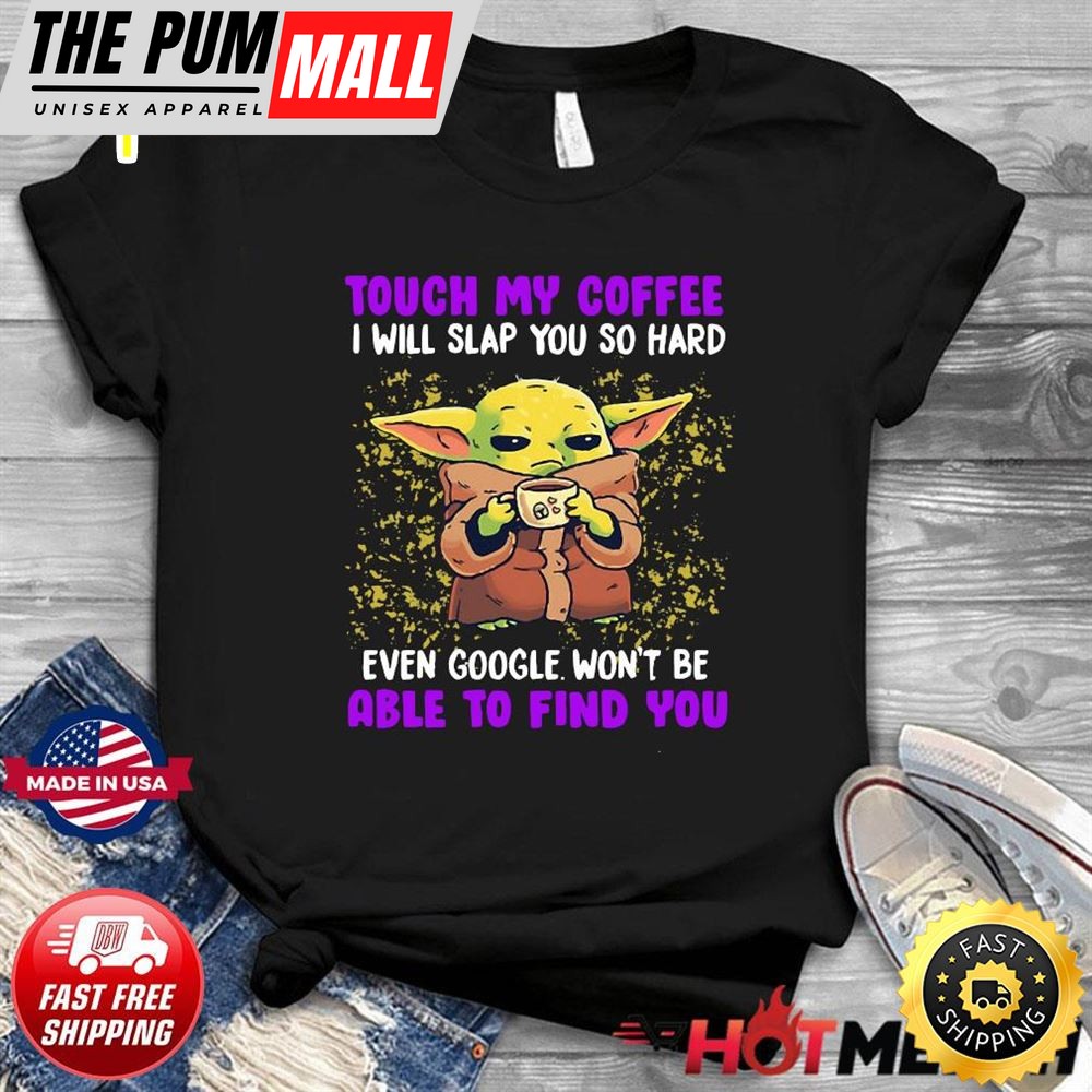Baby Yoda Touch My Coffee Even Google Wont Be Able To Find You Shirt