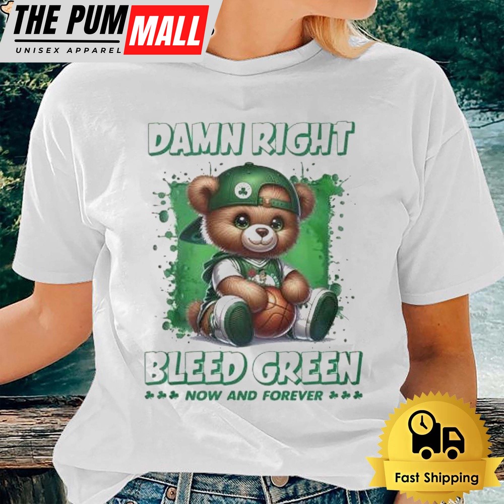Boston Celtics Teddy Damn Right I Bleed Green Now And Forever T-Shirt