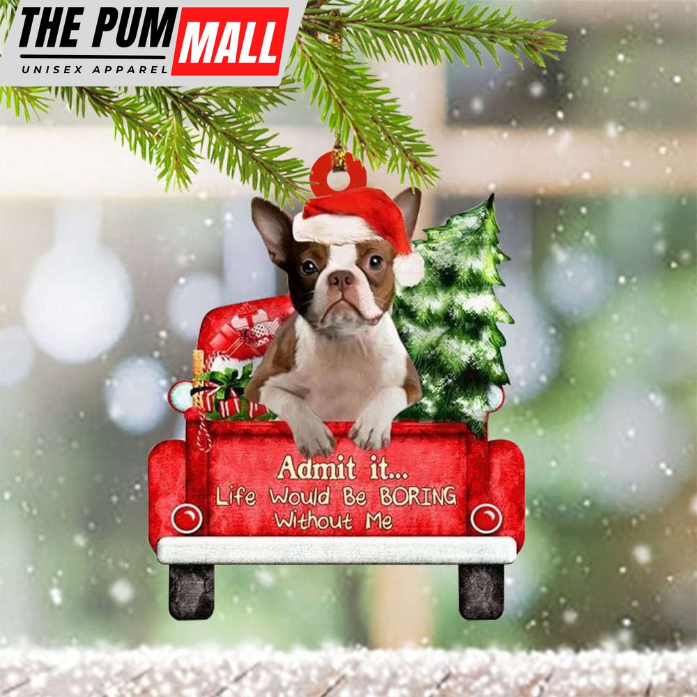 Boston Terrier Christmas Ornament Funny Admit It Life Would Be Boring Without Me Limited Edition
