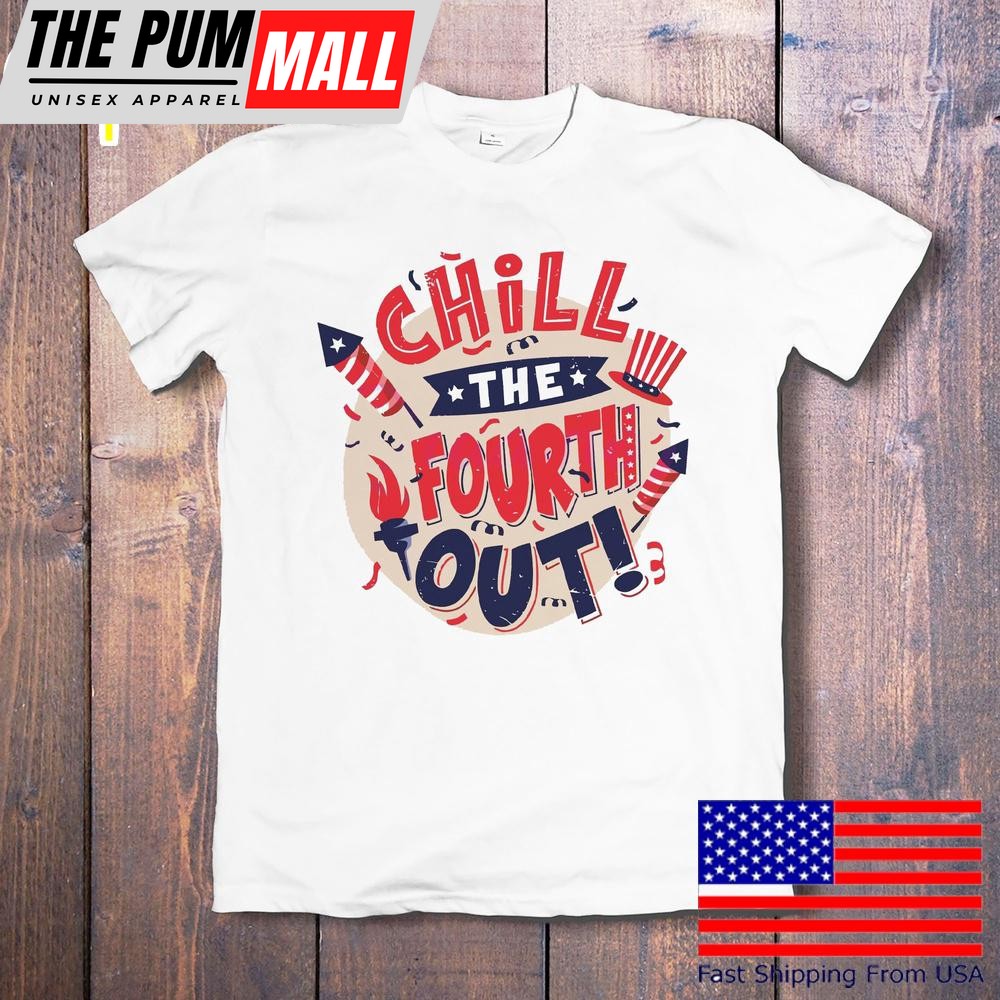 Chill The Fourth Out Funny 4th Of July Patriotic T-Shirt