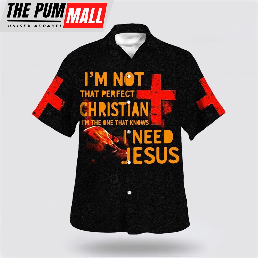 Christian Hawaiian Shirt, I’m Not That Perfect Christian I’m The One That Knows I Need Jesus Hawaiian Shirt, Religion Hawaiian Shirt