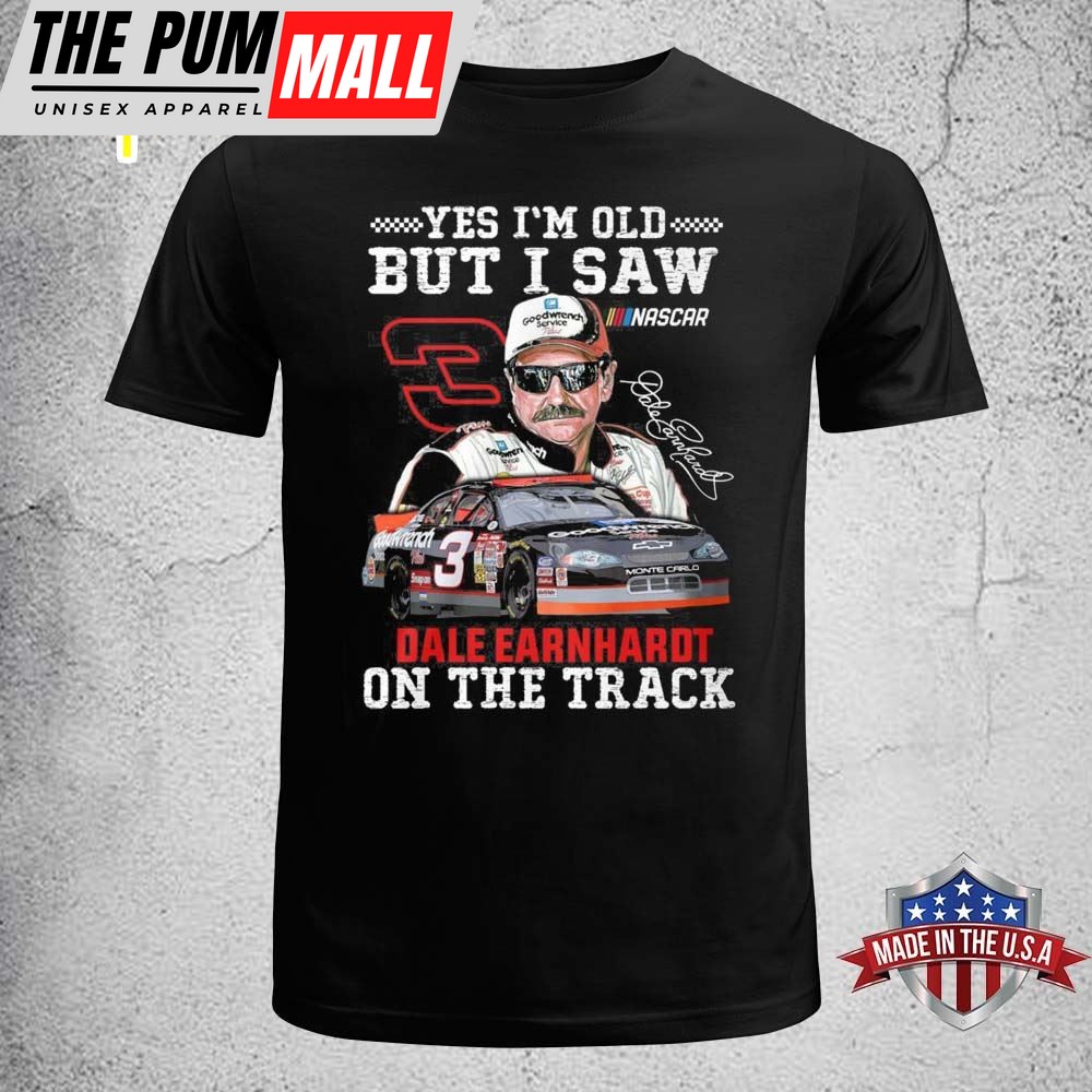 Dale Earnhardt Yes Im Old But I Saw Dale Earnhardt On The Track Shirt