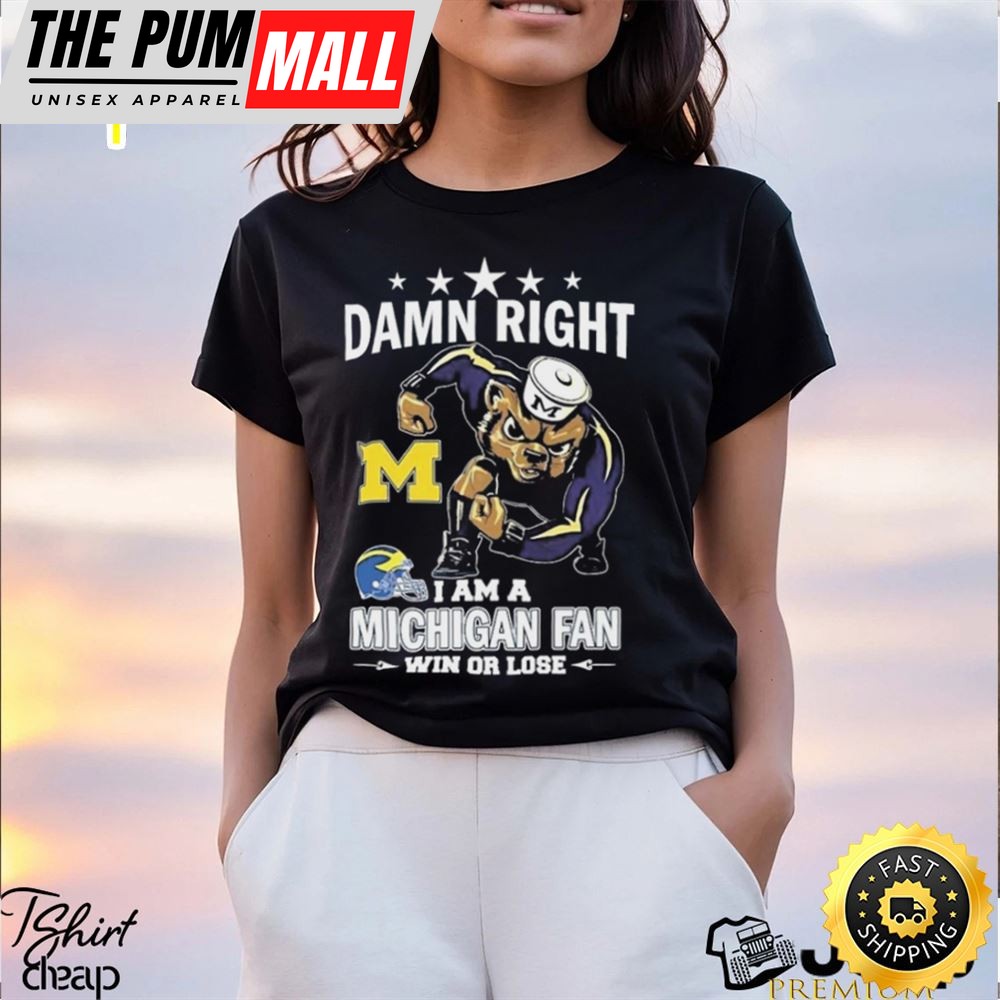 Damn Right I Am A Michigan Wolverines Fan Win Or Lose Tee Shirt