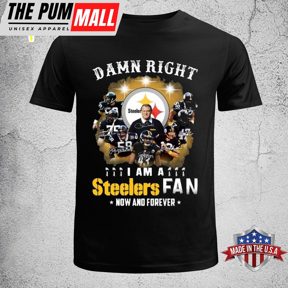 Damn Right I am Steelers Fan Now And Forever Pittsburgh Steelers Unisex T-Shirt