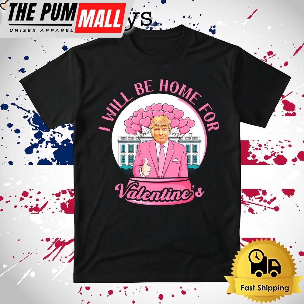 Donald Trump I Will Be Home For Valentines T Shirt