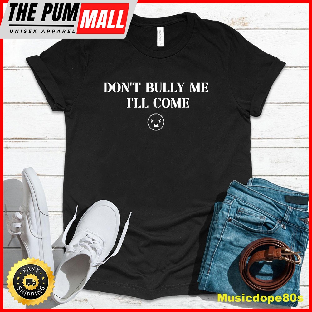 Dont Bully Me Ill Come T-Shirt1