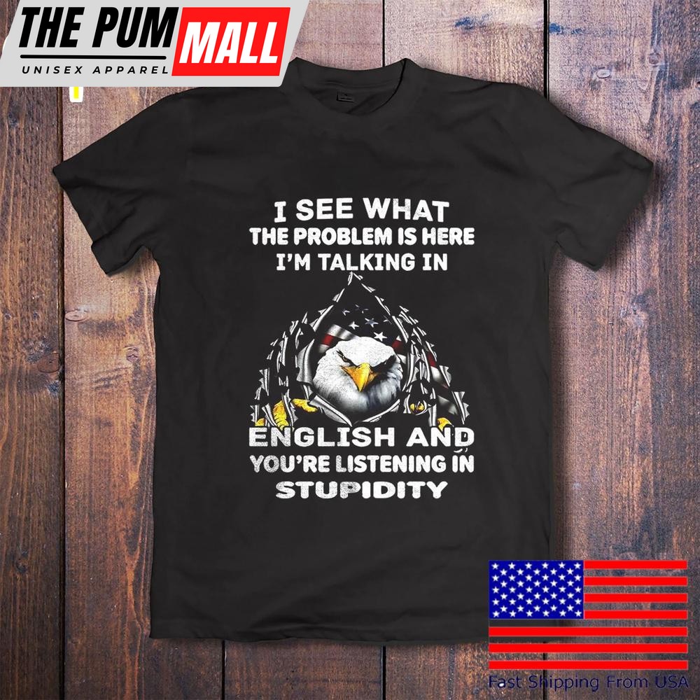Eagle I See What The Problem Is Here I’m Talking In English T-Shirt