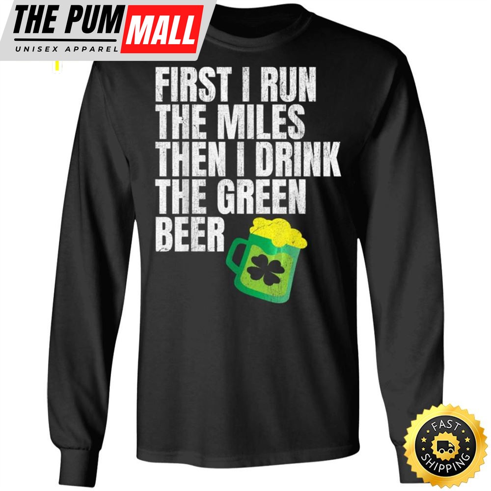 First I Run The Miles Then I Drink The Green St Patricks Happy St. Patricks Day Shirt