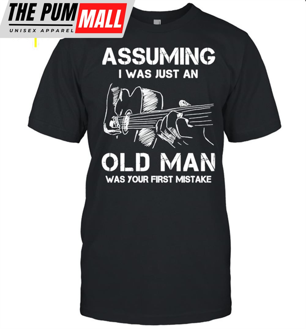 Funny Assuming I Was Just An Old Man Was Your First Mistake Shirt