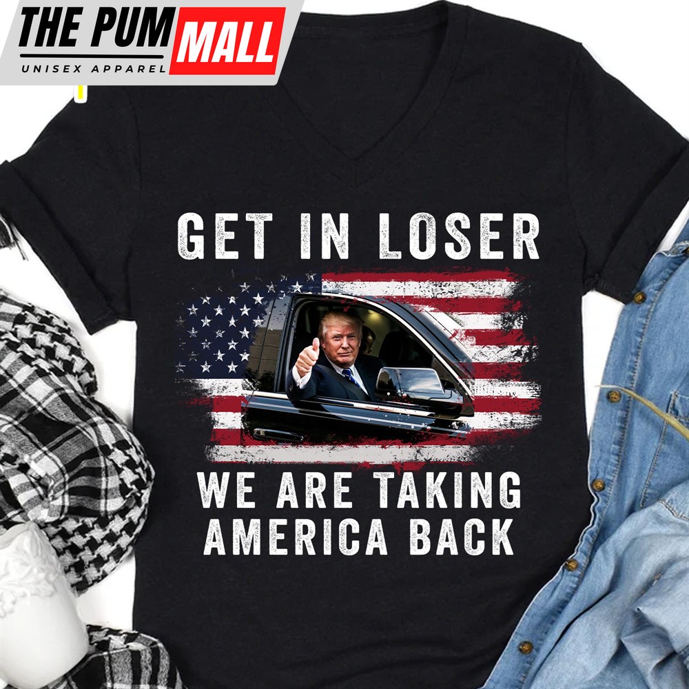 Get In Loser We’re Taking America Back Shirt Donald Trump Homage Shirt Donald Trump Fan Front Shirt