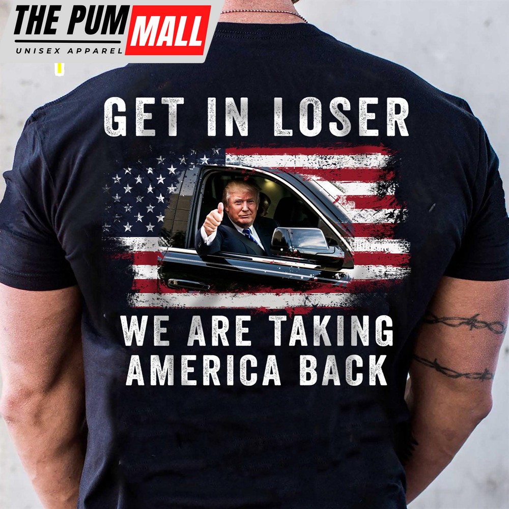 Get In Loser We’re Taking America Back Shirt Donald Trump Homage Shirt Donald Trump Fan Backside Shirt