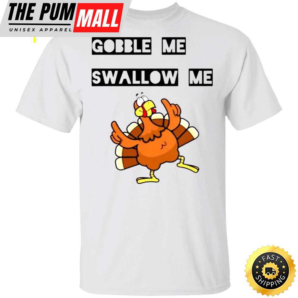 Gobble Me Swallow Me Shirt Funny Turkey Thanksgiving T shirt Design Gift Idea For Family