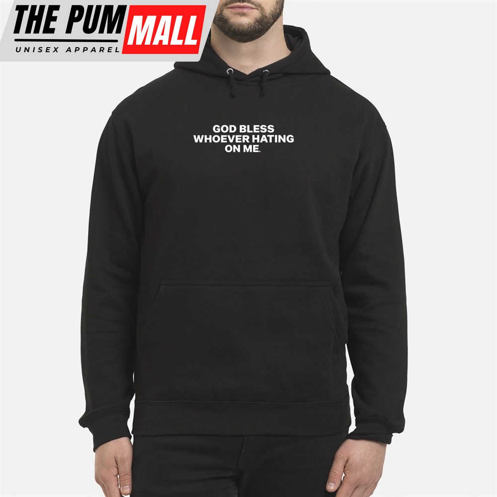 GOD BLESS WHOEVER HATING ON ME SHIRT