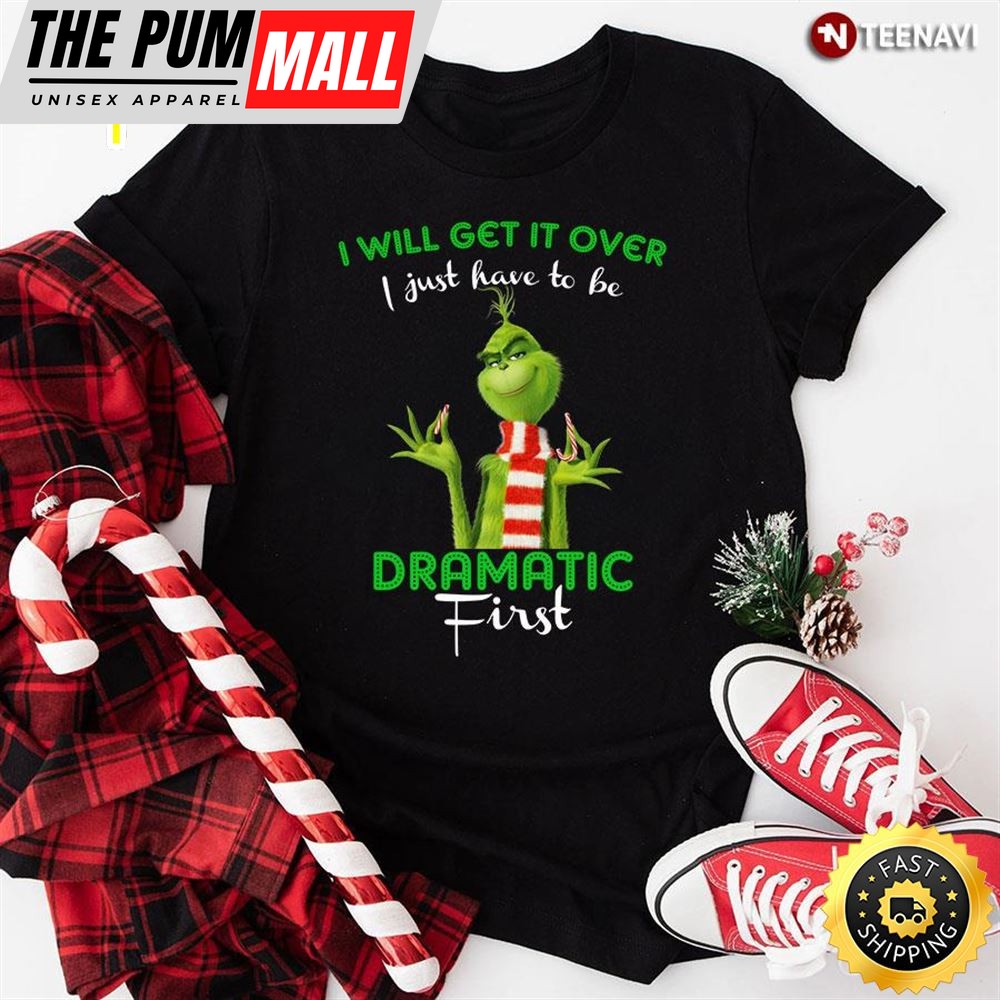 Grinch I Will Get It Over I Just Have To Be Dramatic First For Christmas T-Shirt