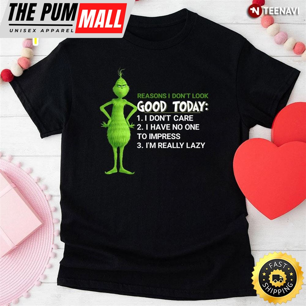 Grinch Reasons I Dont Look Good Today I Dont Care I Have No One To Impress Im Really Lazy T-Shirt