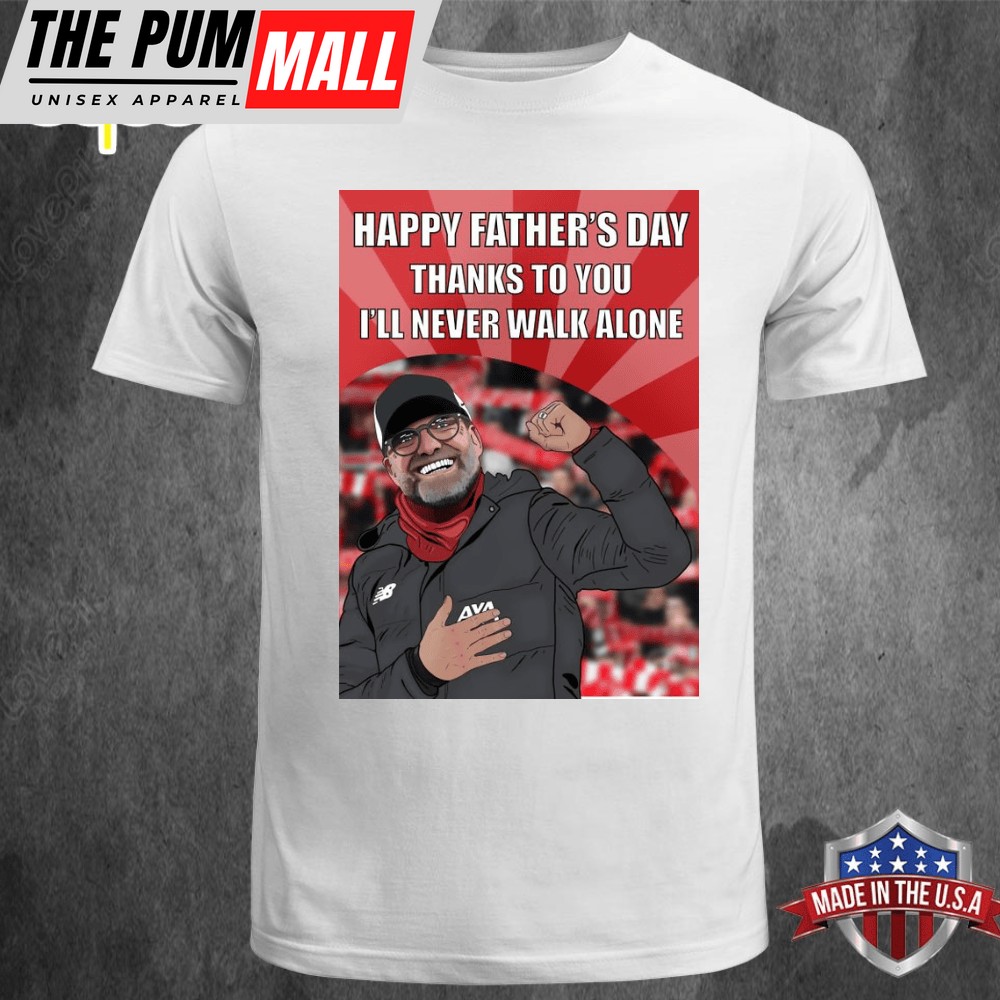 Happy Fathers Day Thanks To You Ill Never Walk Alone Jurgen Klopp – Liverpool FC T-shirt Tee
