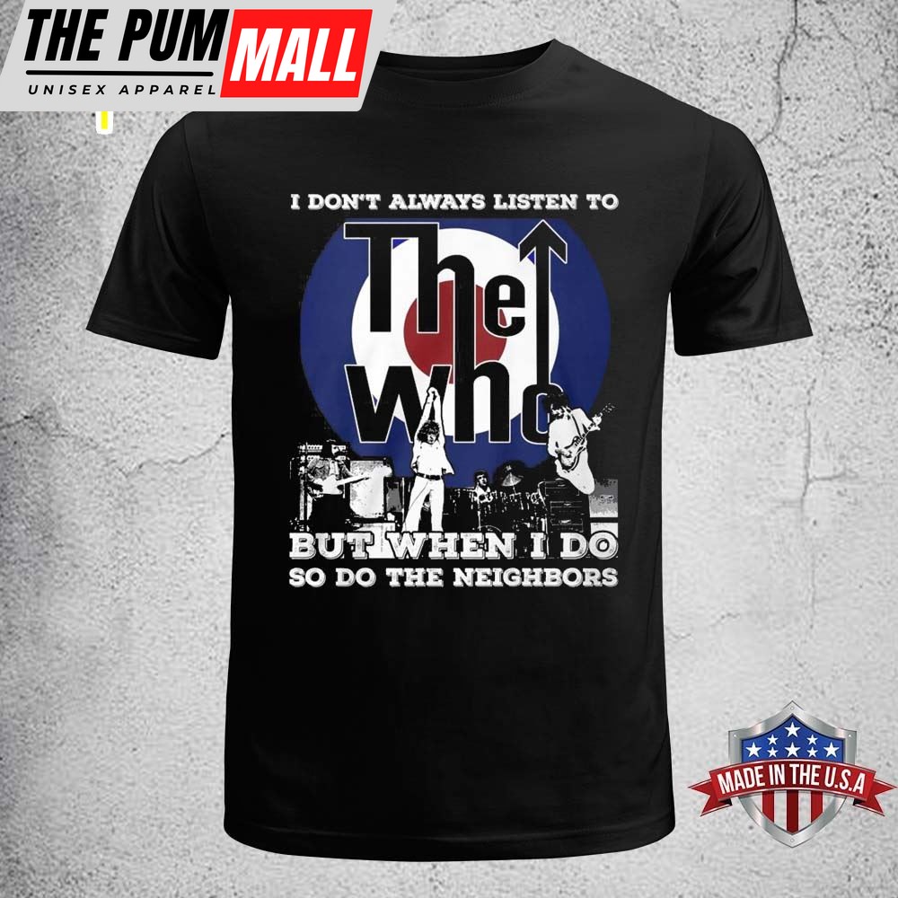 I Dont Always Listen To The Who But When I Do So Do The Neighbors nT-shirt