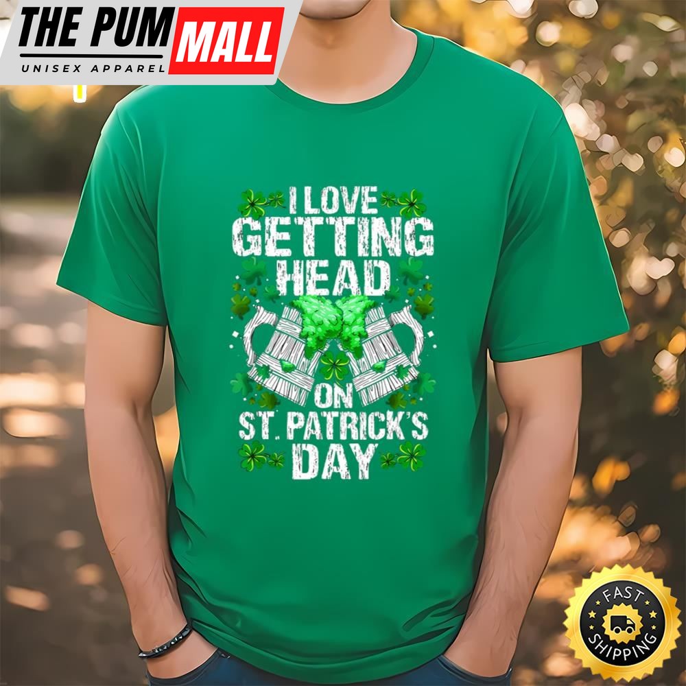 I Love Getting Head On St Patricks Day Funny T-Shirt