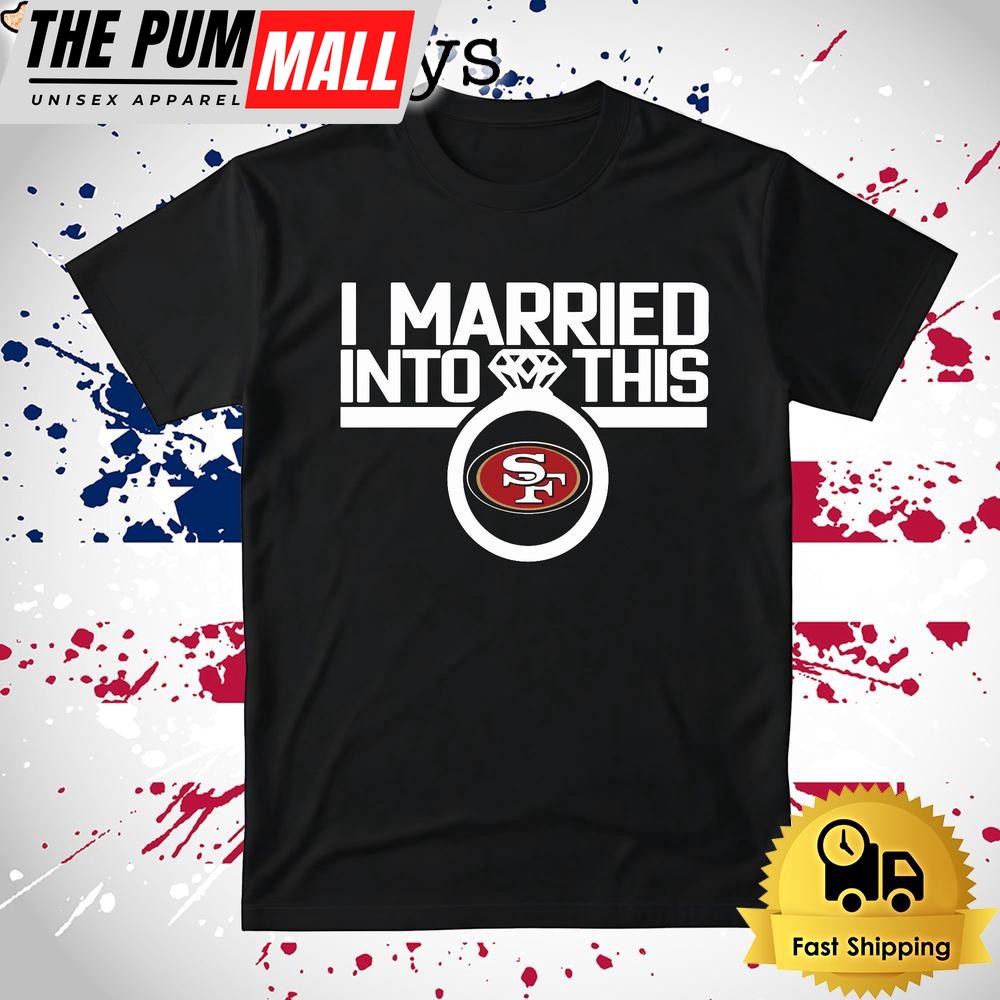 I Married Into This San Francisco 49ers T Shirt
