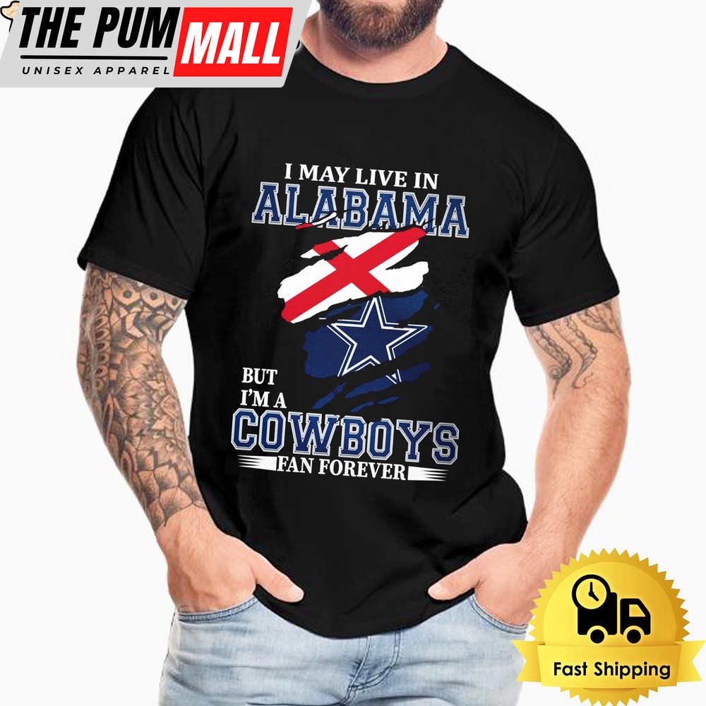 I May Live In Alabama But I’m A Dallas Cowboys Fan Forever Unisex T-Shirt