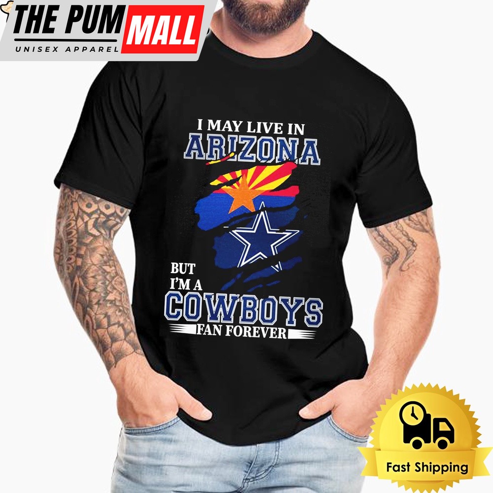 I May Live In Arizona But I’m A Dallas Cowboys Fan Forever Unisex T-Shirt