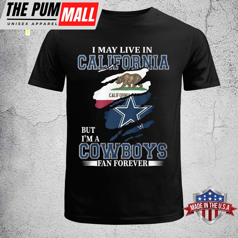 I May Live In California But Im A Cowboy Fan Forever Shirt