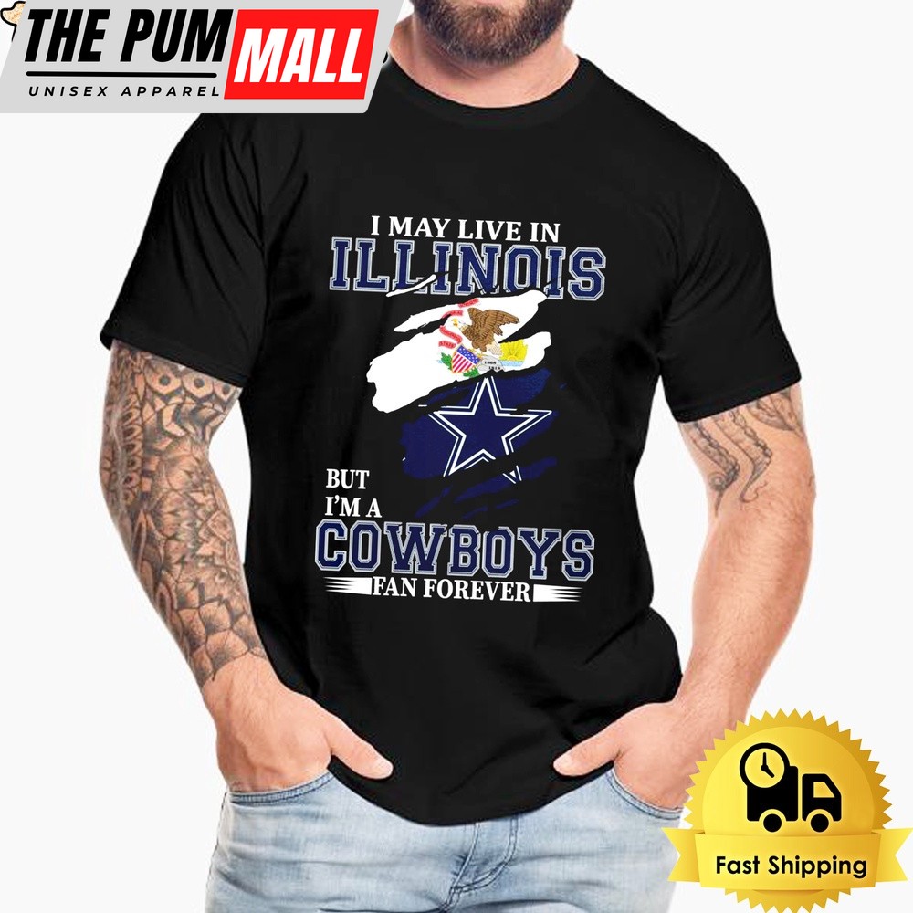 I May Live In Illinois But I’m A Dallas Cowboys Fan Forever Unisex T-Shirt