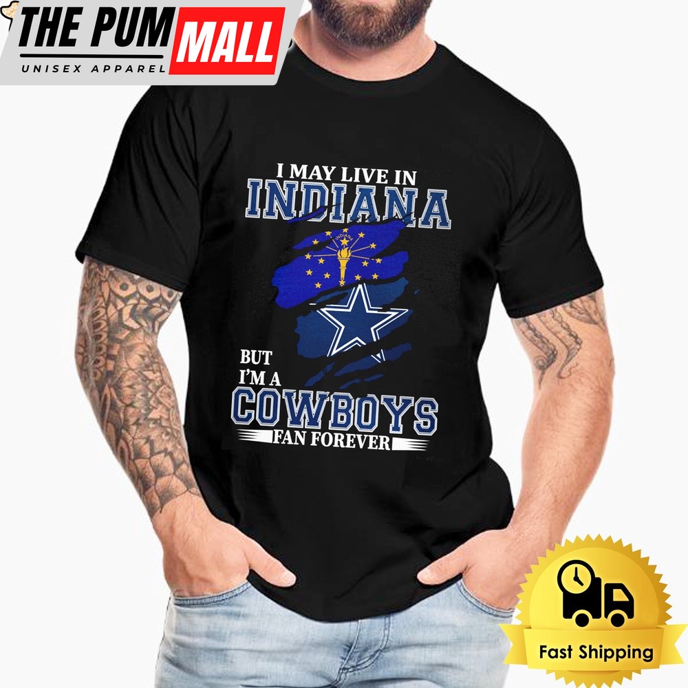 I May Live In Indiana But I’m A Dallas Cowboys Fan Forever Unisex T-Shirt