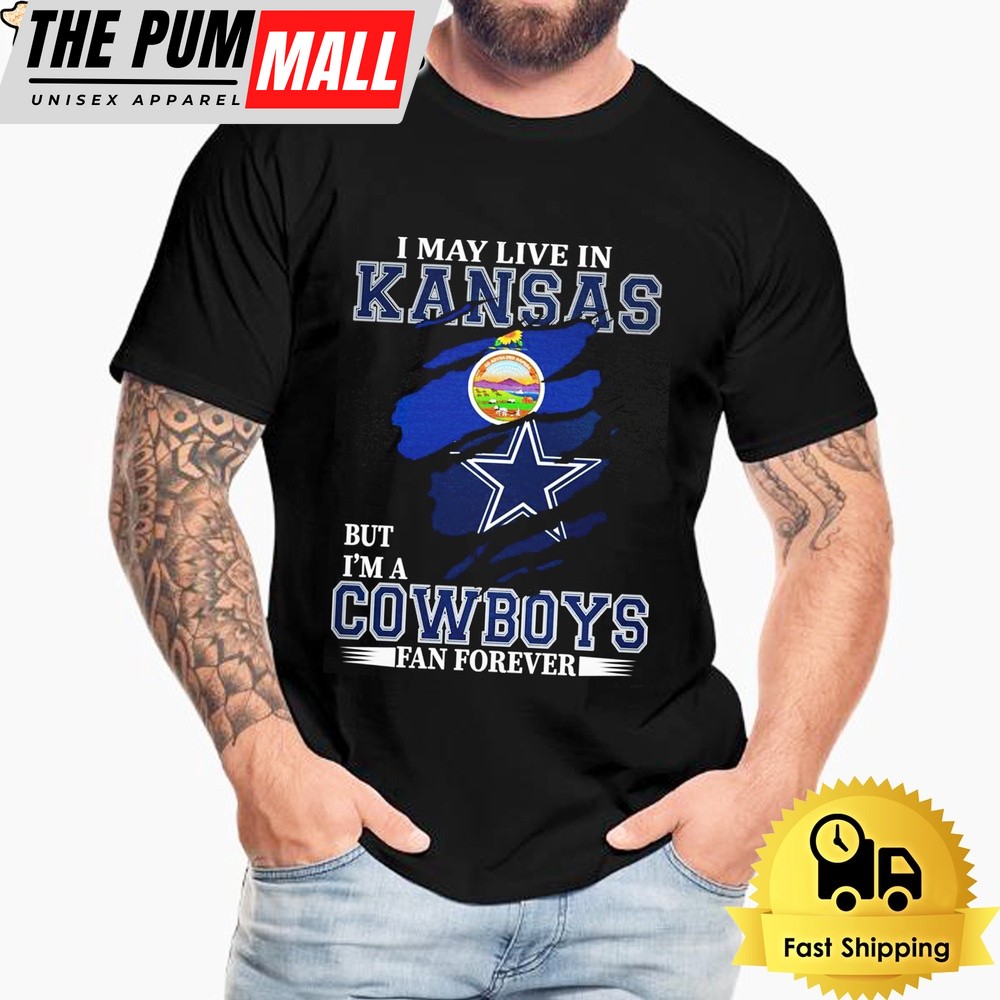 I May Live In Kansas But I’m A Dallas Cowboys Fan Forever Unisex T-Shirt