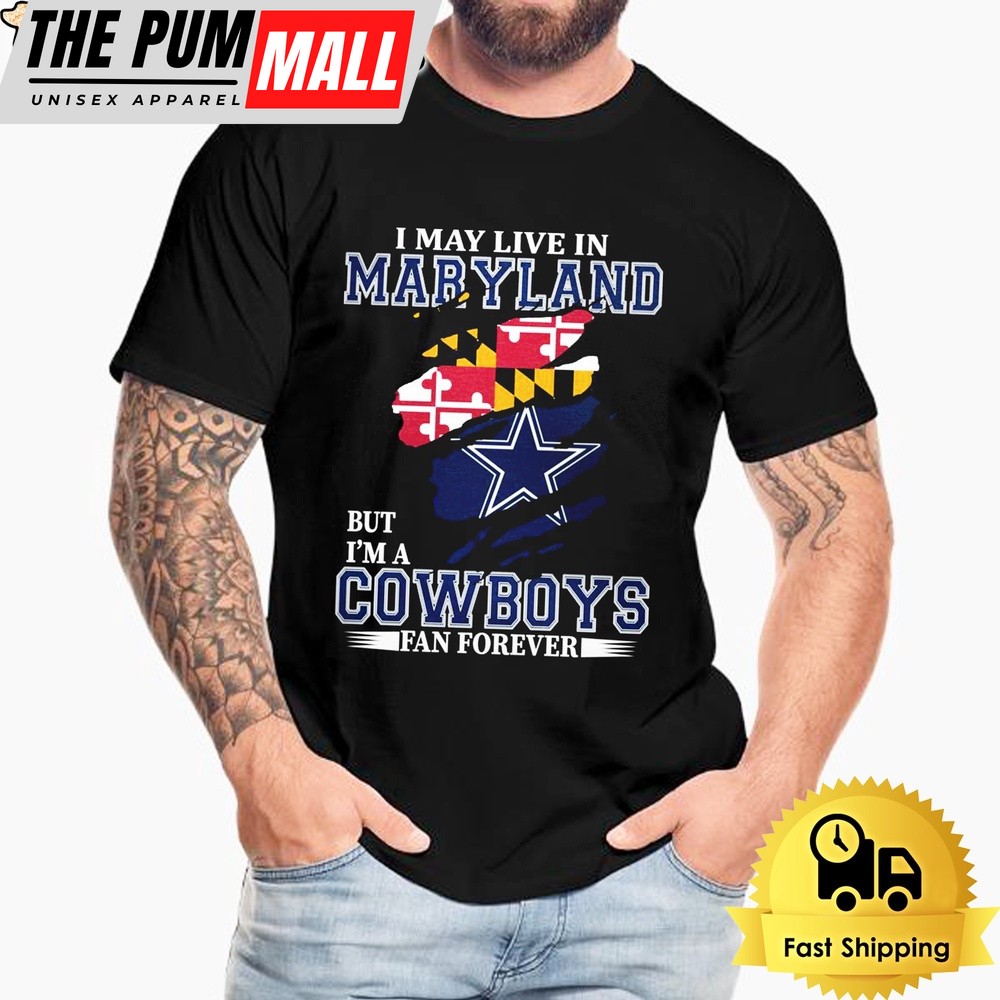 I May Live In Maryland But I’m A Dallas Cowboys Fan Forever Unisex T-Shirt