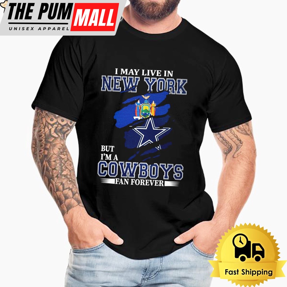 I May Live In New York But I’m A Dallas Cowboys Fan Forever Unisex T-Shirt