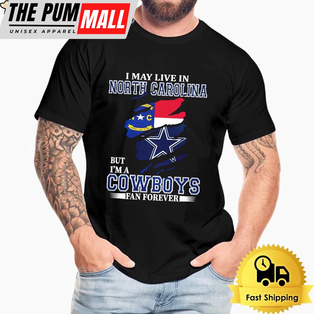 I May Live In North Carolina But I’m A Dallas Cowboys Fan Forever Unisex T-Shirt