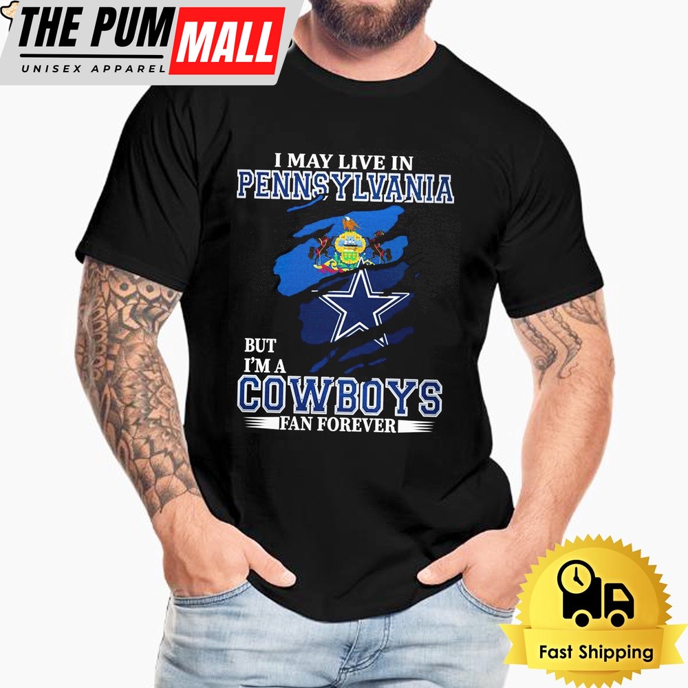 I May Live In Pennsylvania But I’m A Dallas Cowboys Fan Forever Unisex T-Shirt
