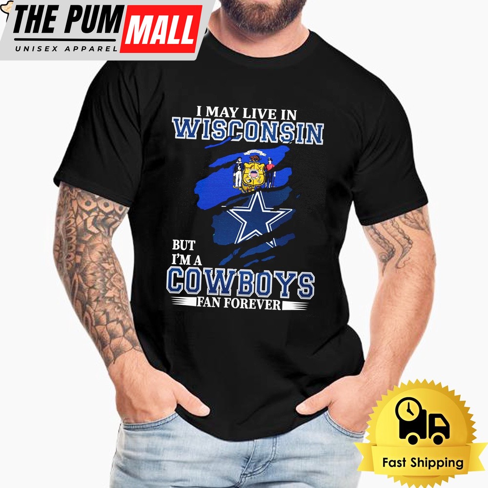 I May Live In Wisconsin But I’m A Dallas Cowboys Fan Forever Unisex T-Shirt