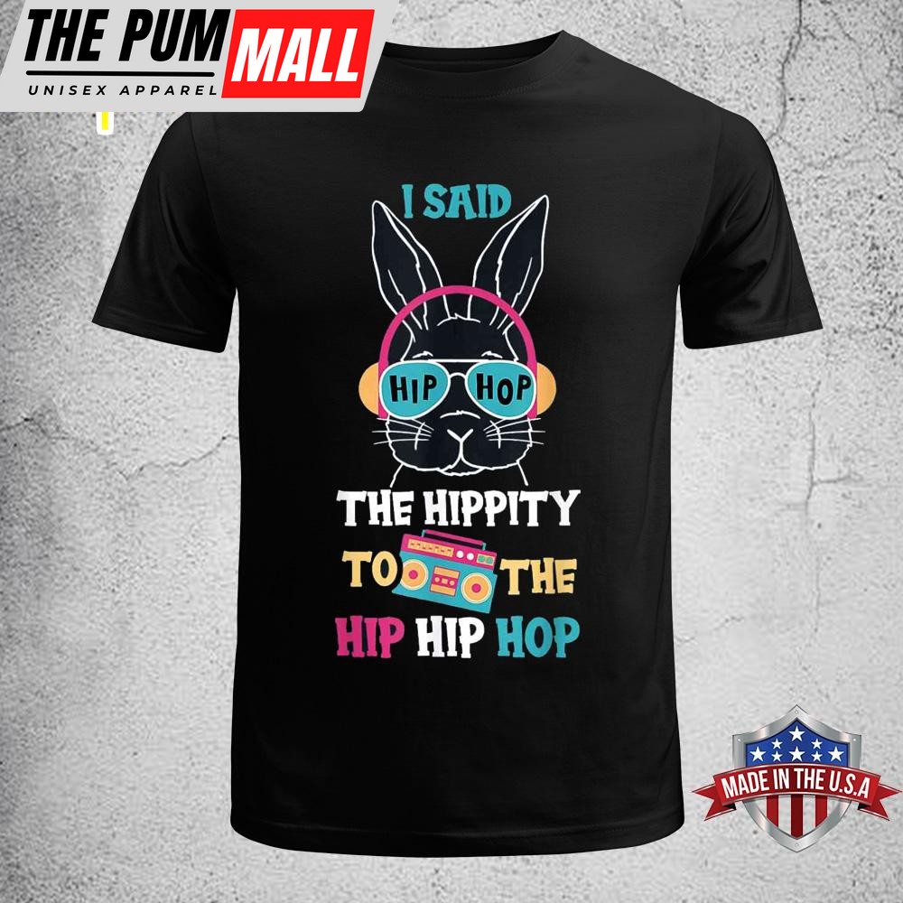 I Said Hip The Hippity To Hop Hip Hop Bunny Funny Easter Day Funny Easter Shirt