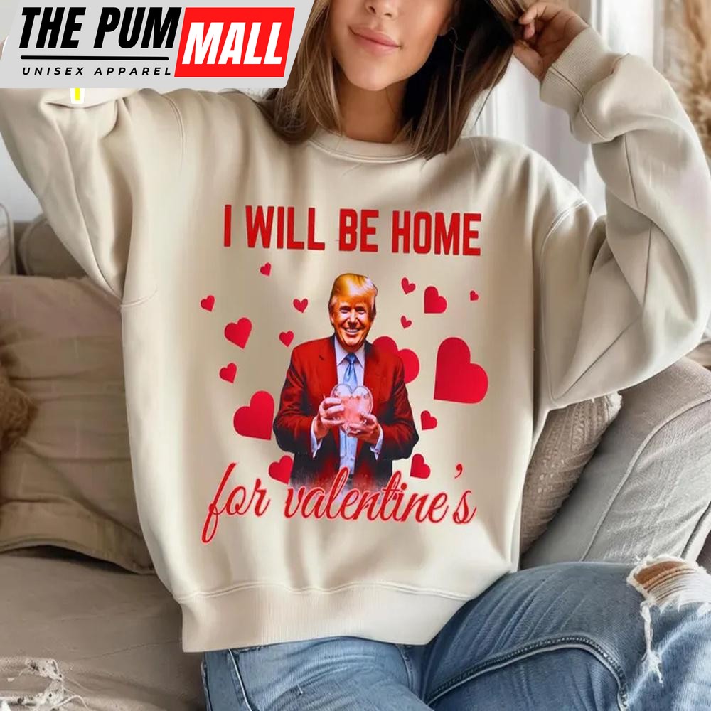 I Will Be Home For Valentine Trump Sweatshirt For Valentine’s Day