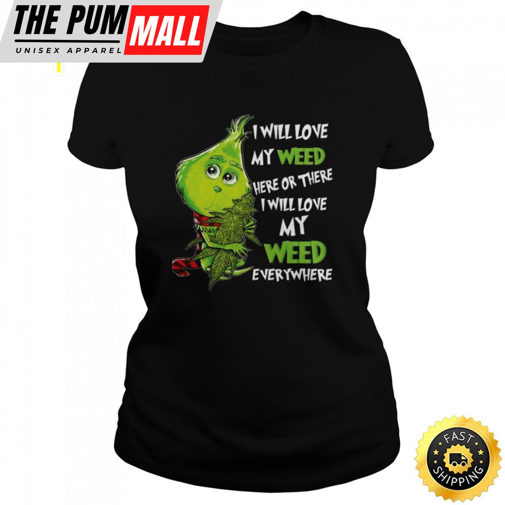 I Will Love My Weed Here Or There I Will Love My Weed Everywhere Grinch Shirt