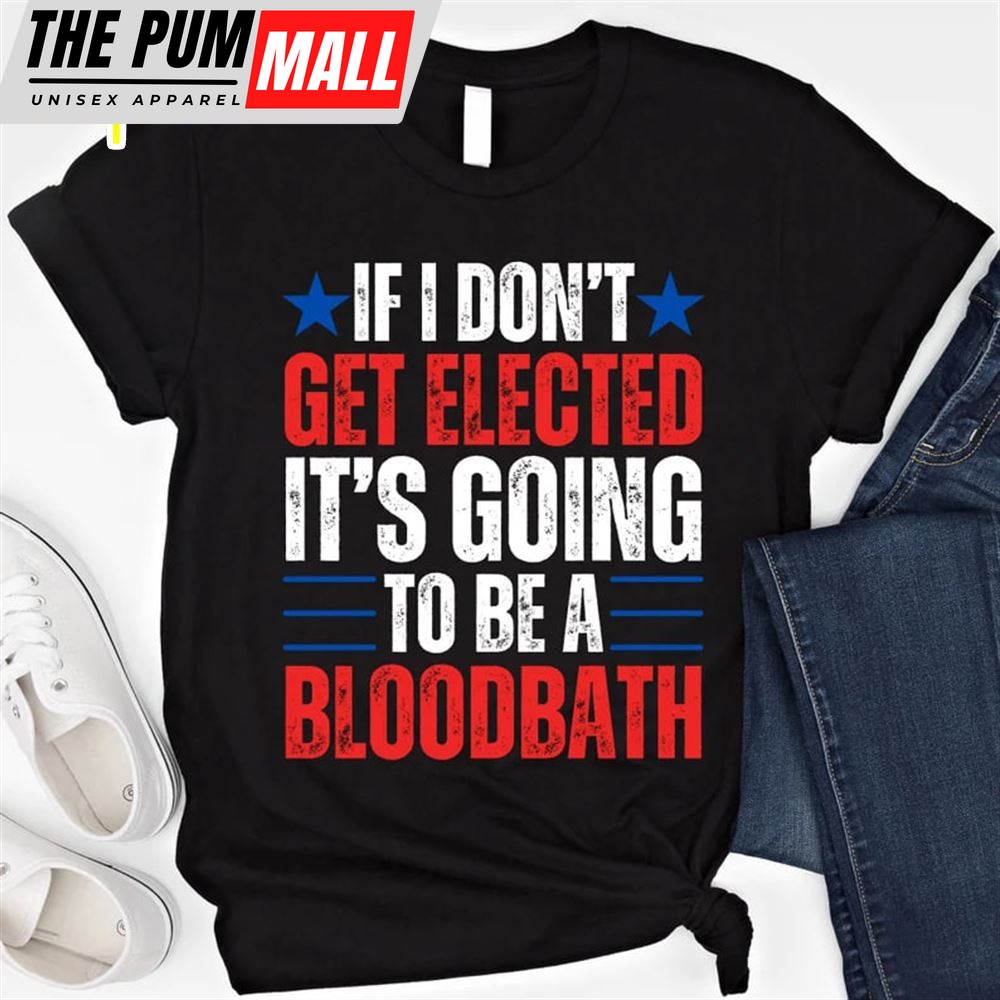 If I Dont Get Elected Its Going To Be A Bloodbath Trump Shirt Trump 2025 T-shirt