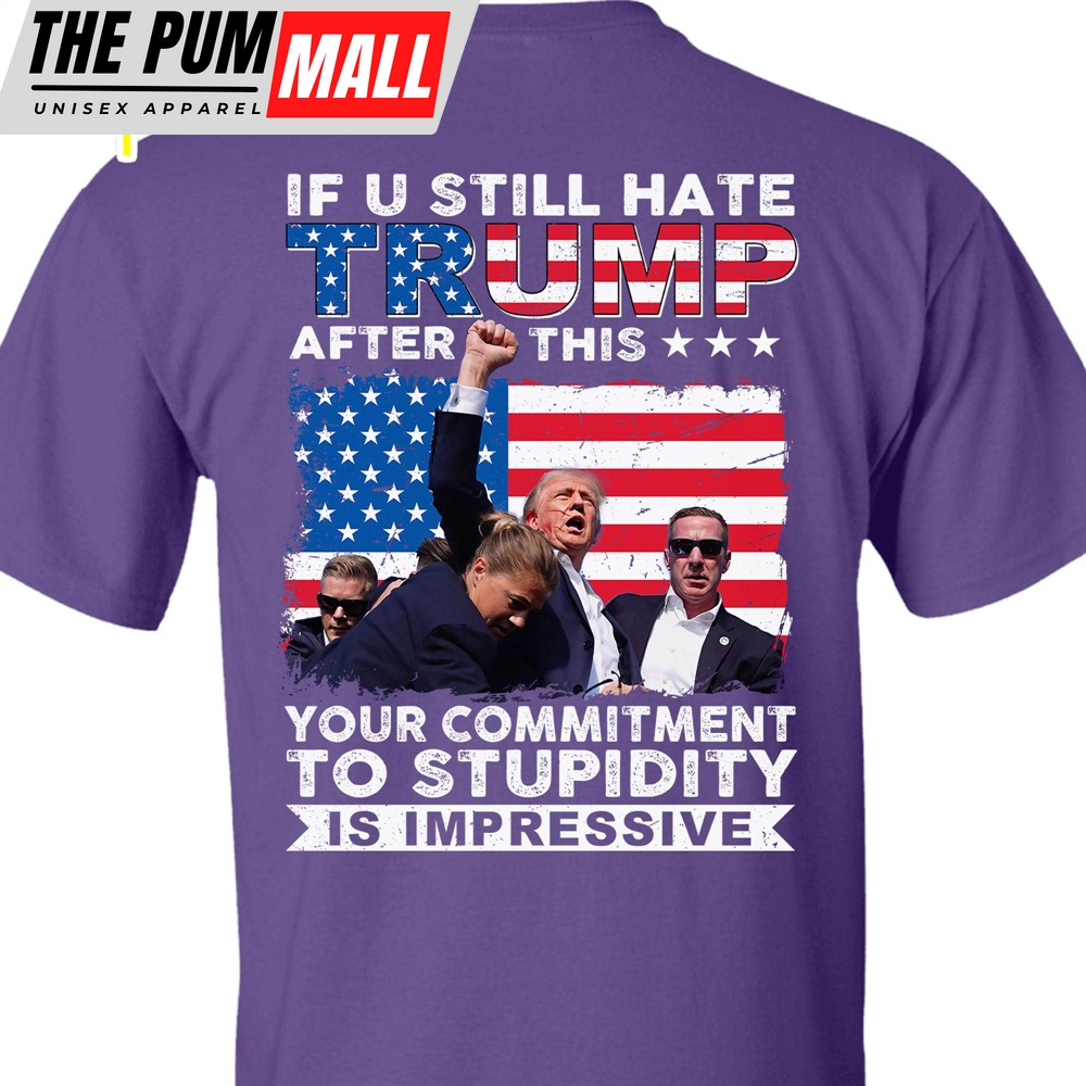 If You Still Hate Trump After Trump Fight Trump Fight 2024 Shirt Trump Pennsylvania Rally Trump 2024 Backside Shirt