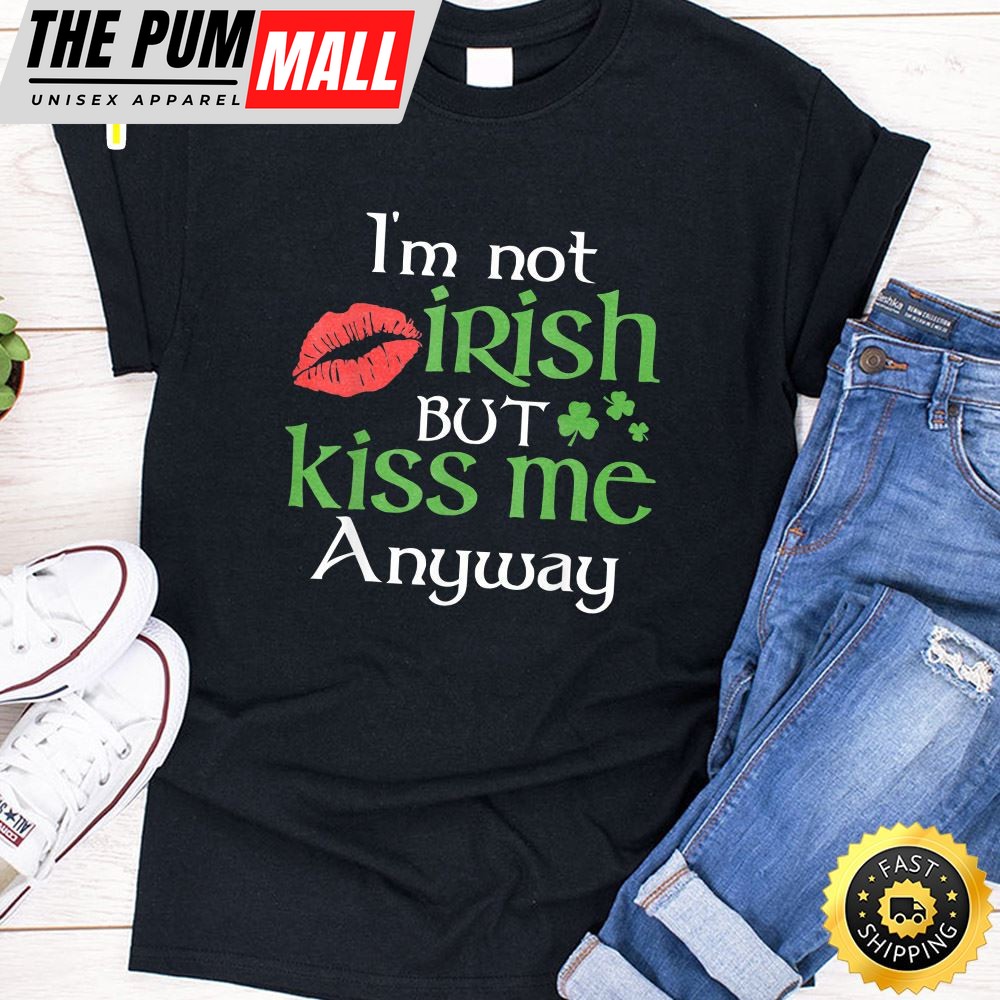 Im Not Irish But Kiss Me Anyway St. Patrick Day Irish T-Shirt