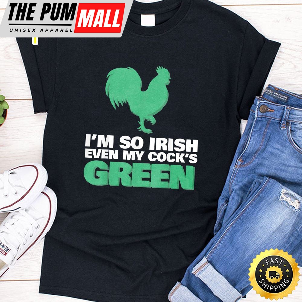 Im So Irish Even My Cock Is Green Shirt St Patrick Day Tee