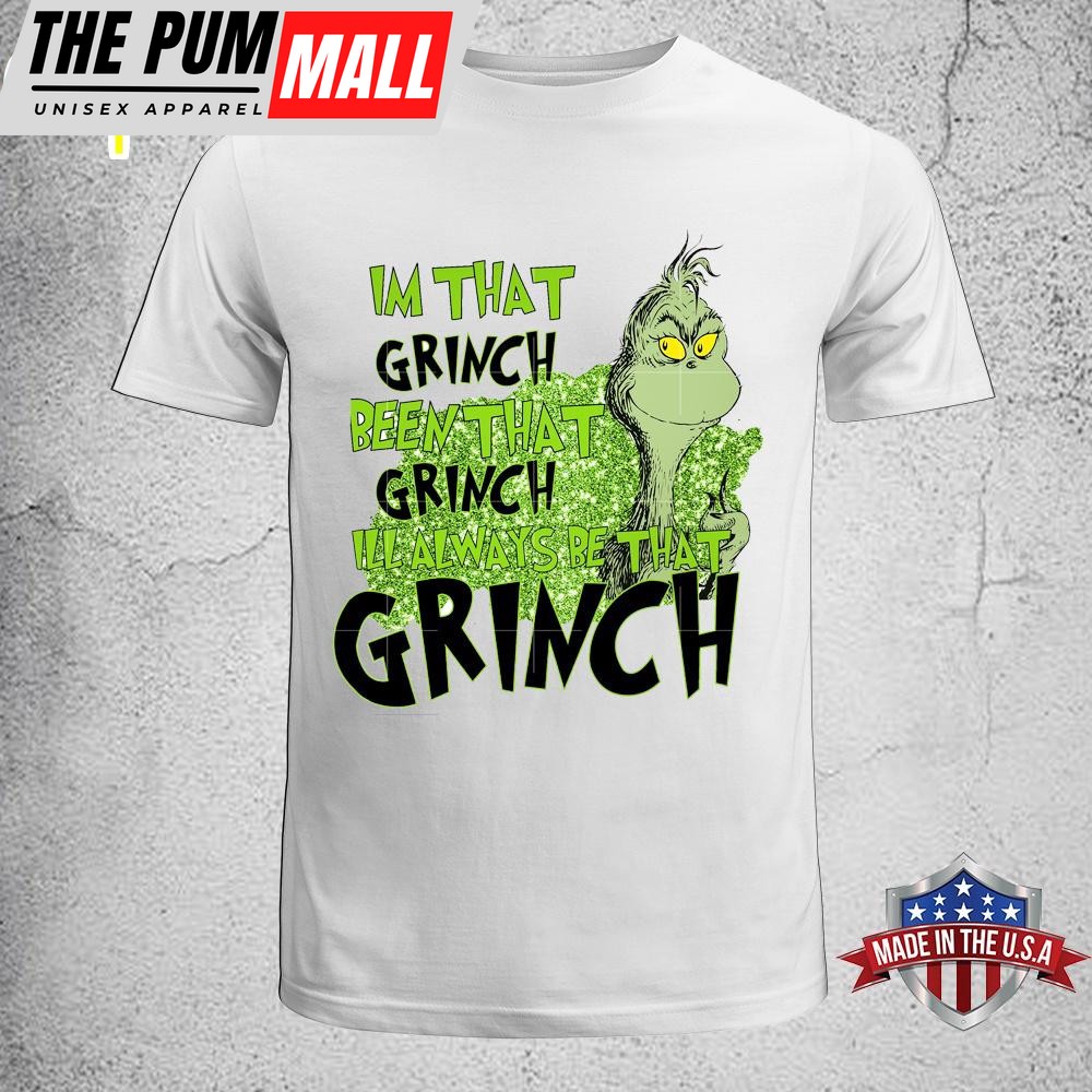 Im That Grinch Been That Grinch Ill Always Be That Grinch Unisex T-Shirt, Sweatshirt, Hoodie