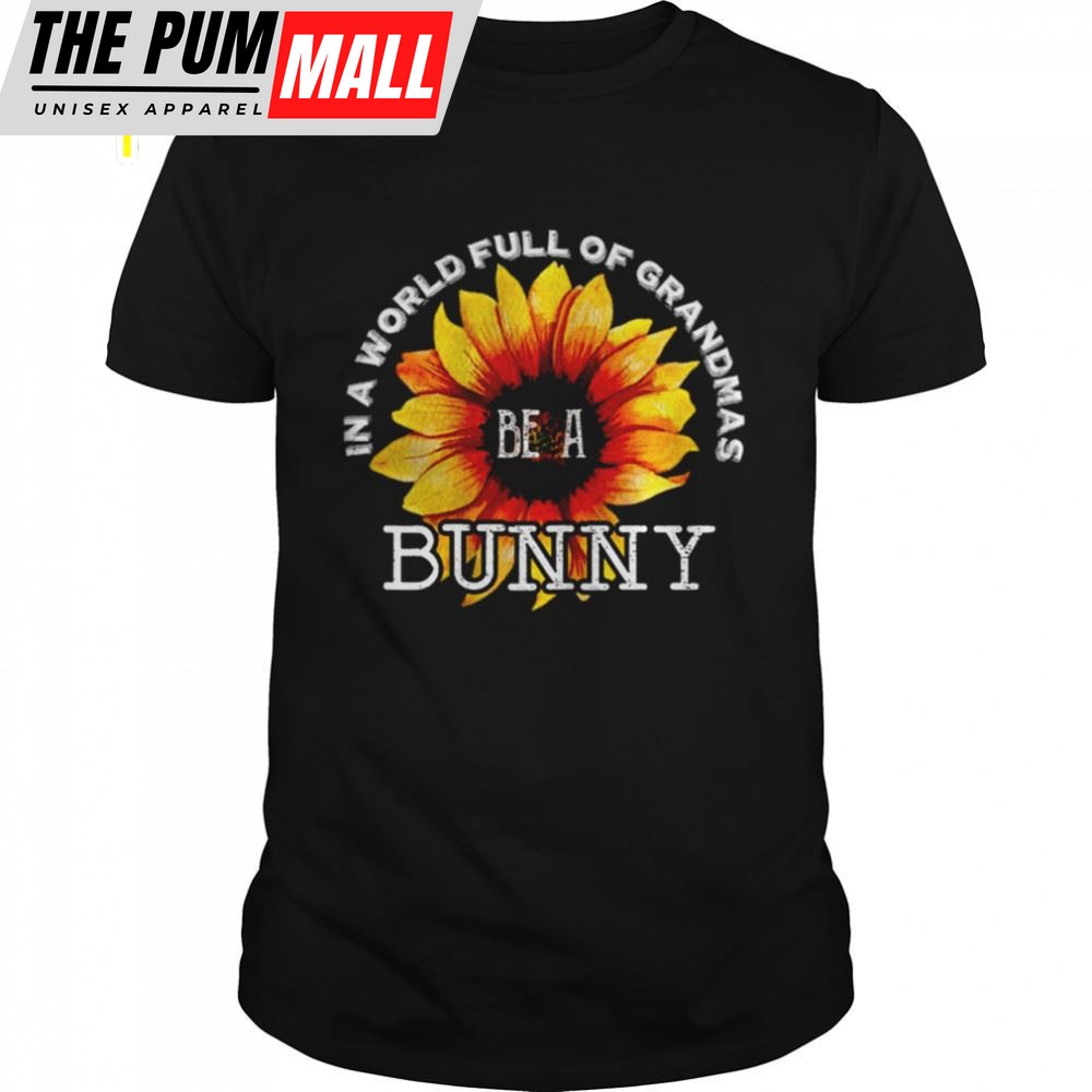 In A World Full Of Grandmas Be A Bunny Sunflower Mothers Day Shirt