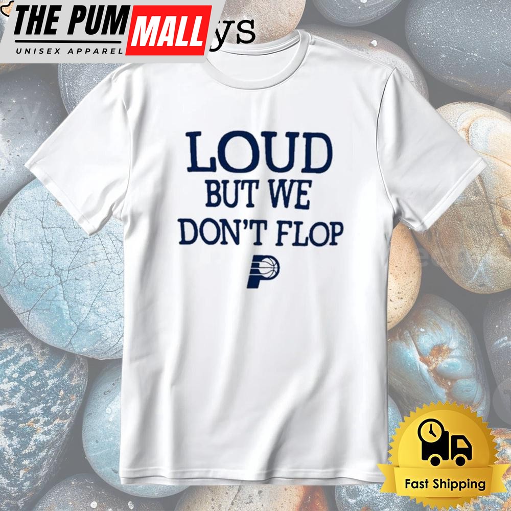 Indiana Pacers Loud But We Don’t Flop Tshirt