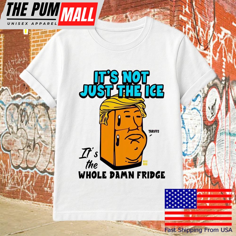 Its Not Just The Ice Whole Damn Fridge Political Satire T Shirt