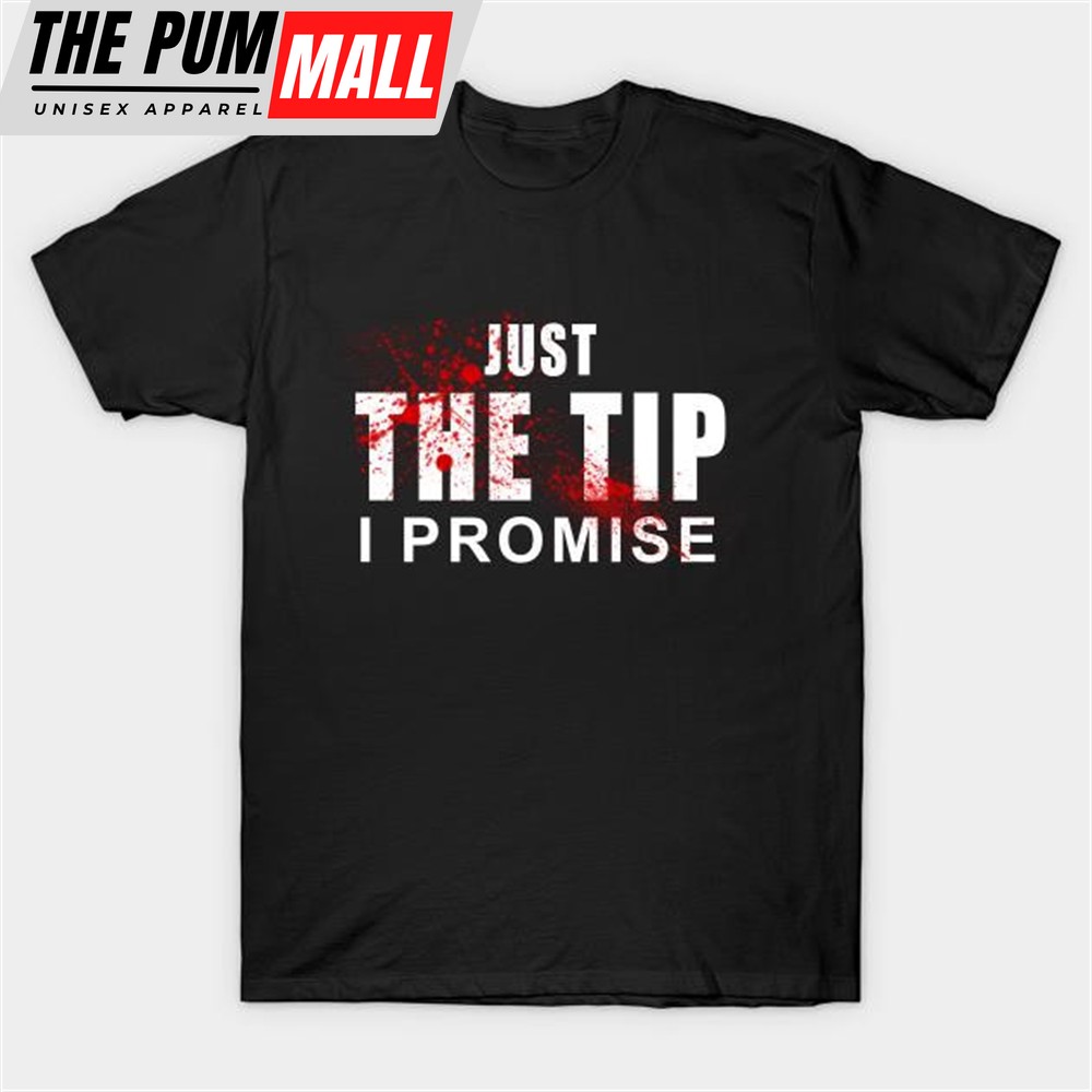 Just the Tip I promise T-shirt